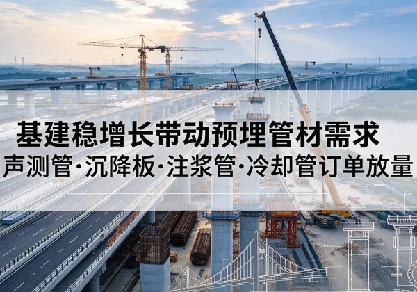 杭锦旗基建稳增长带动预埋监测管材需求，声测管、沉降板、注浆管订单持续放量
